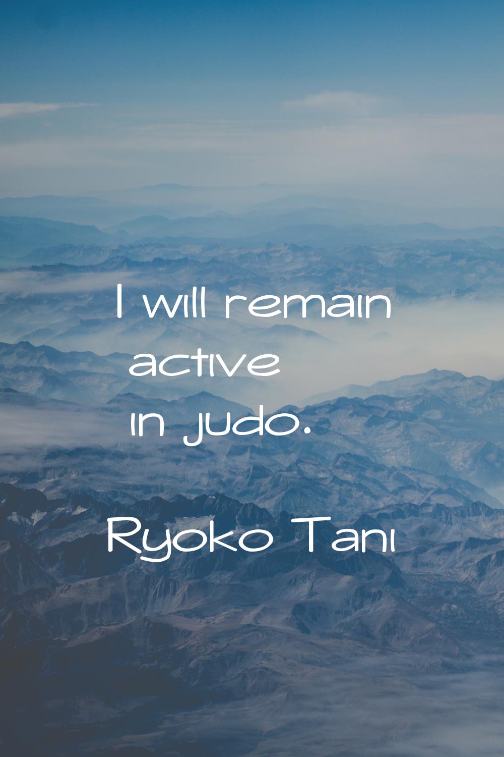 I will remain active in judo.