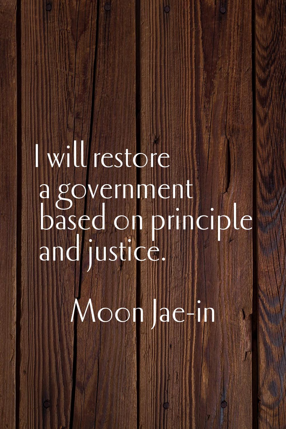 I will restore a government based on principle and justice.