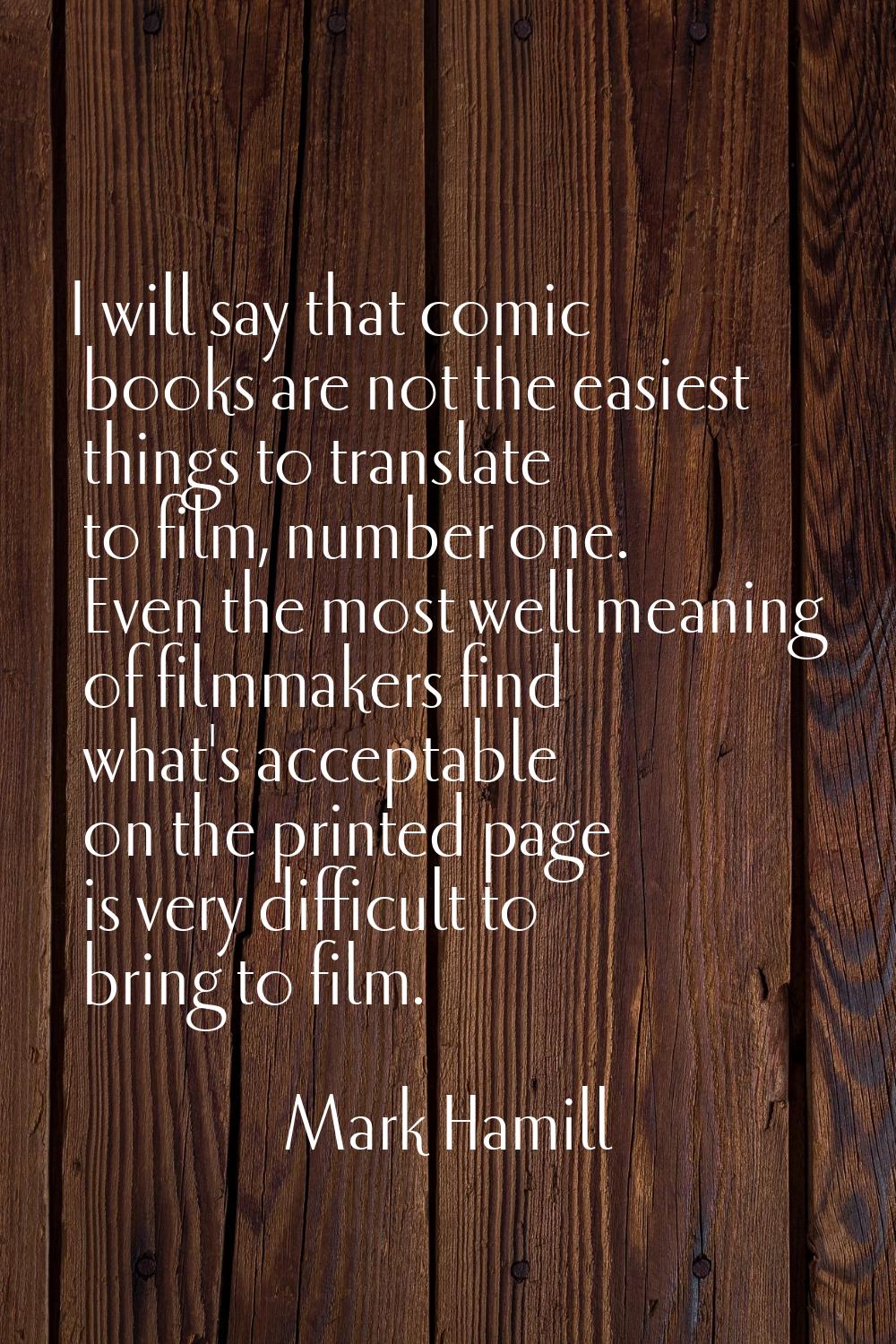 I will say that comic books are not the easiest things to translate to film, number one. Even the m