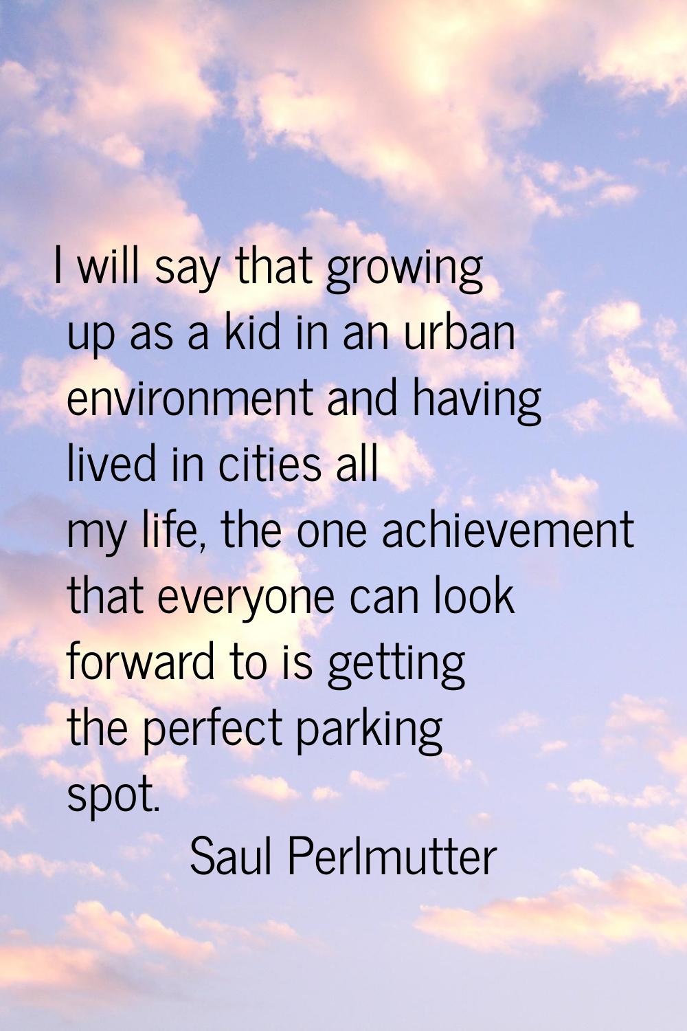 I will say that growing up as a kid in an urban environment and having lived in cities all my life,