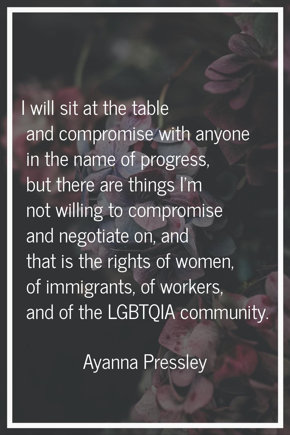 I will sit at the table and compromise with anyone in the name of progress, but there are things I'