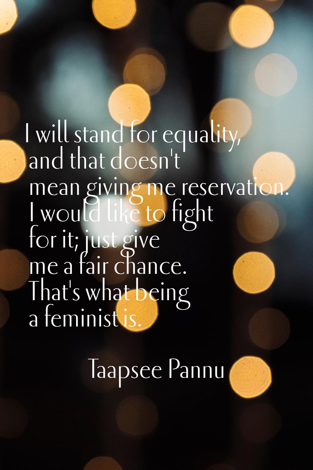 I will stand for equality, and that doesn't mean giving me reservation. I would like to fight for i
