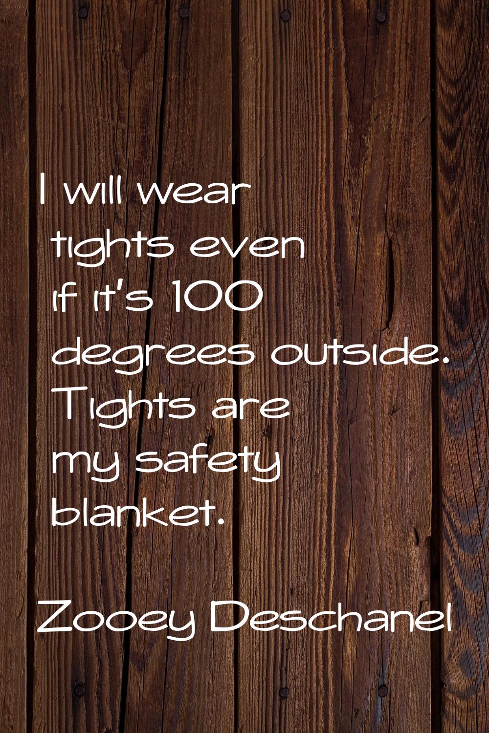 I will wear tights even if it's 100 degrees outside. Tights are my safety blanket.