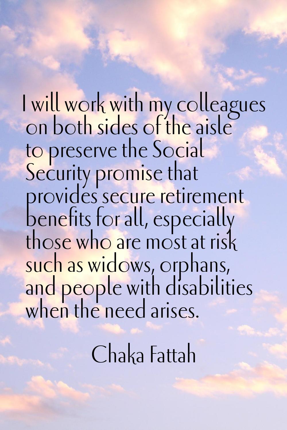 I will work with my colleagues on both sides of the aisle to preserve the Social Security promise t