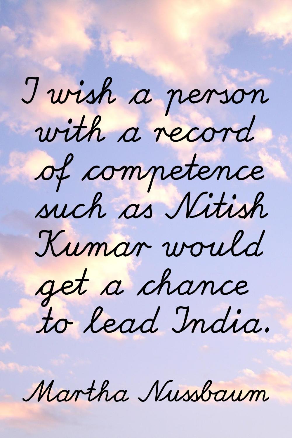 I wish a person with a record of competence such as Nitish Kumar would get a chance to lead India.