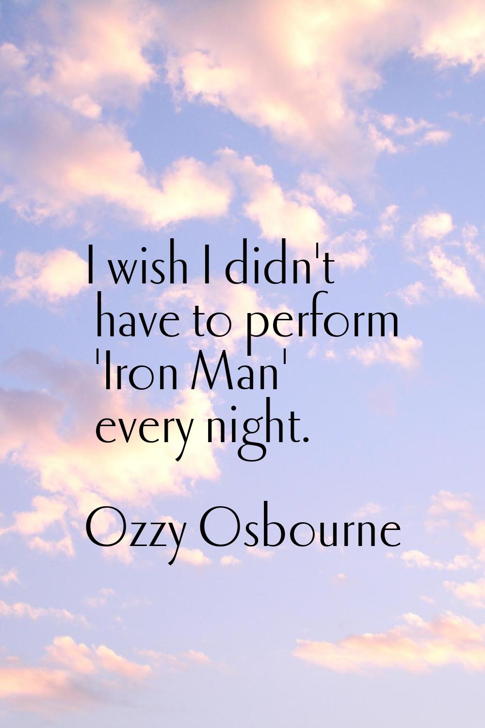 I wish I didn't have to perform 'Iron Man' every night.