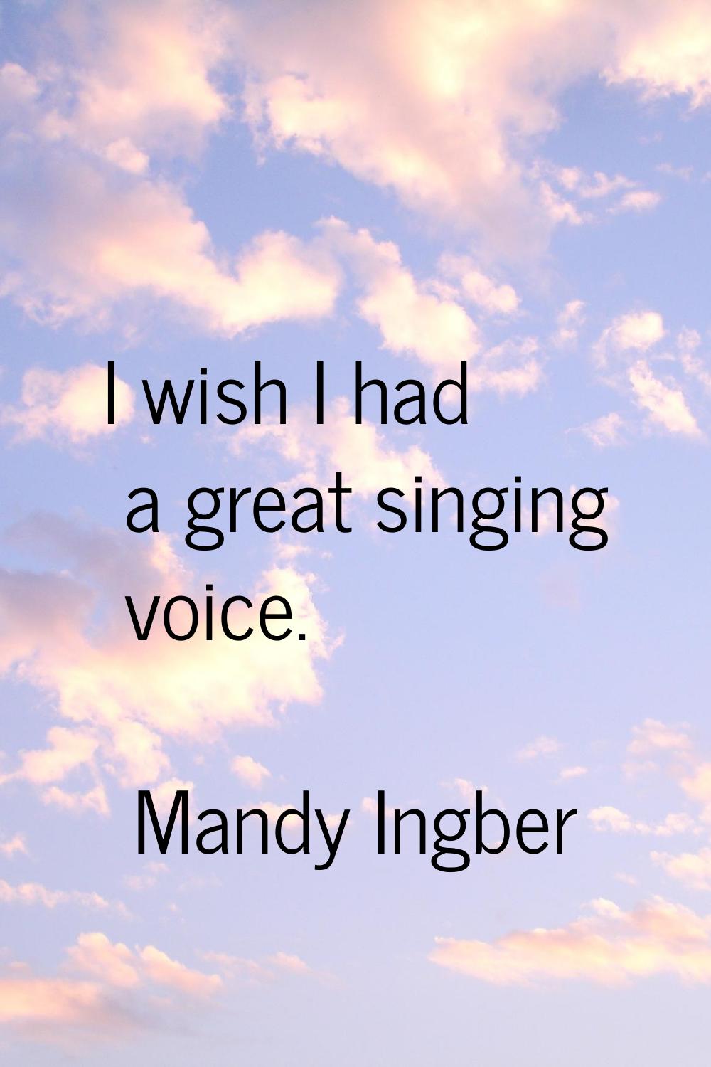 I wish I had a great singing voice.