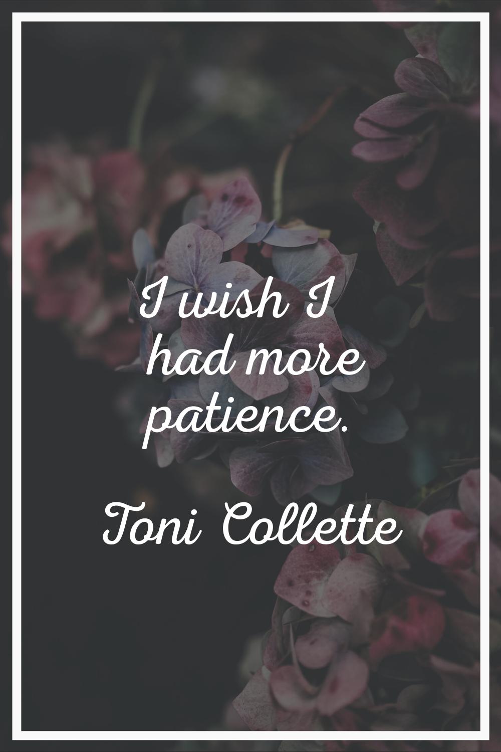 I wish I had more patience.