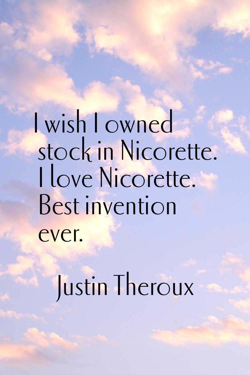I wish I owned stock in Nicorette. I love Nicorette. Best invention ever.