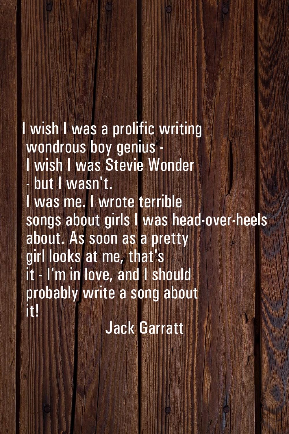 I wish I was a prolific writing wondrous boy genius - I wish I was Stevie Wonder - but I wasn't. I 