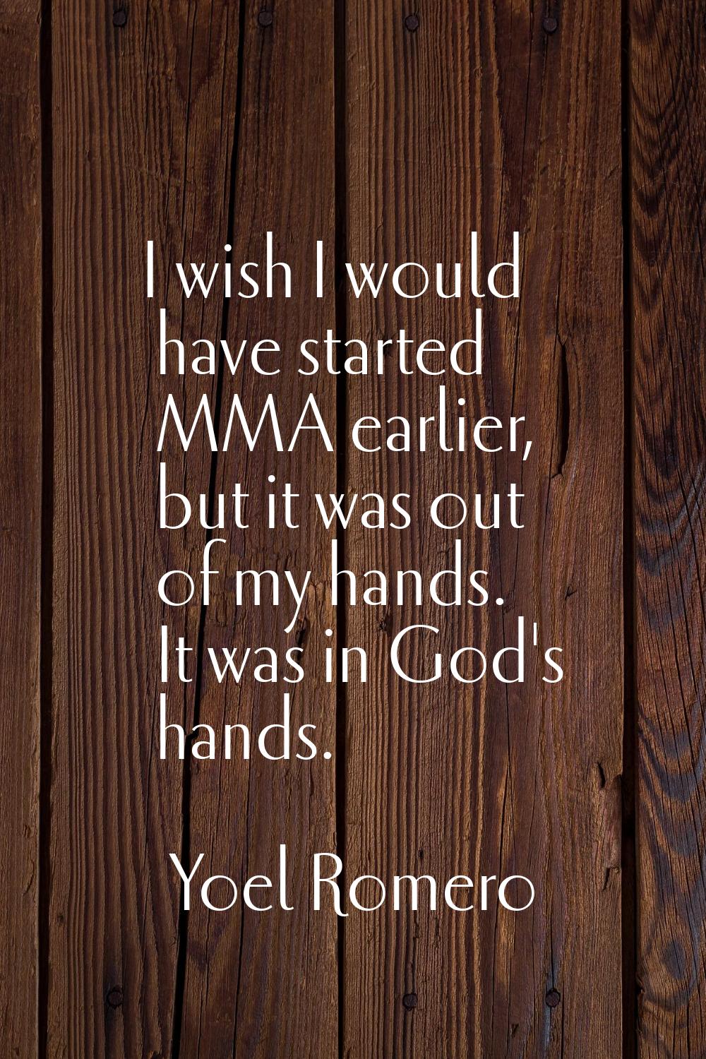 I wish I would have started MMA earlier, but it was out of my hands. It was in God's hands.