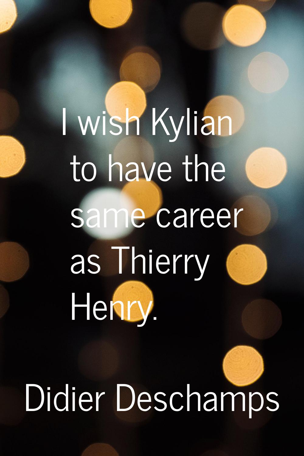 I wish Kylian to have the same career as Thierry Henry.