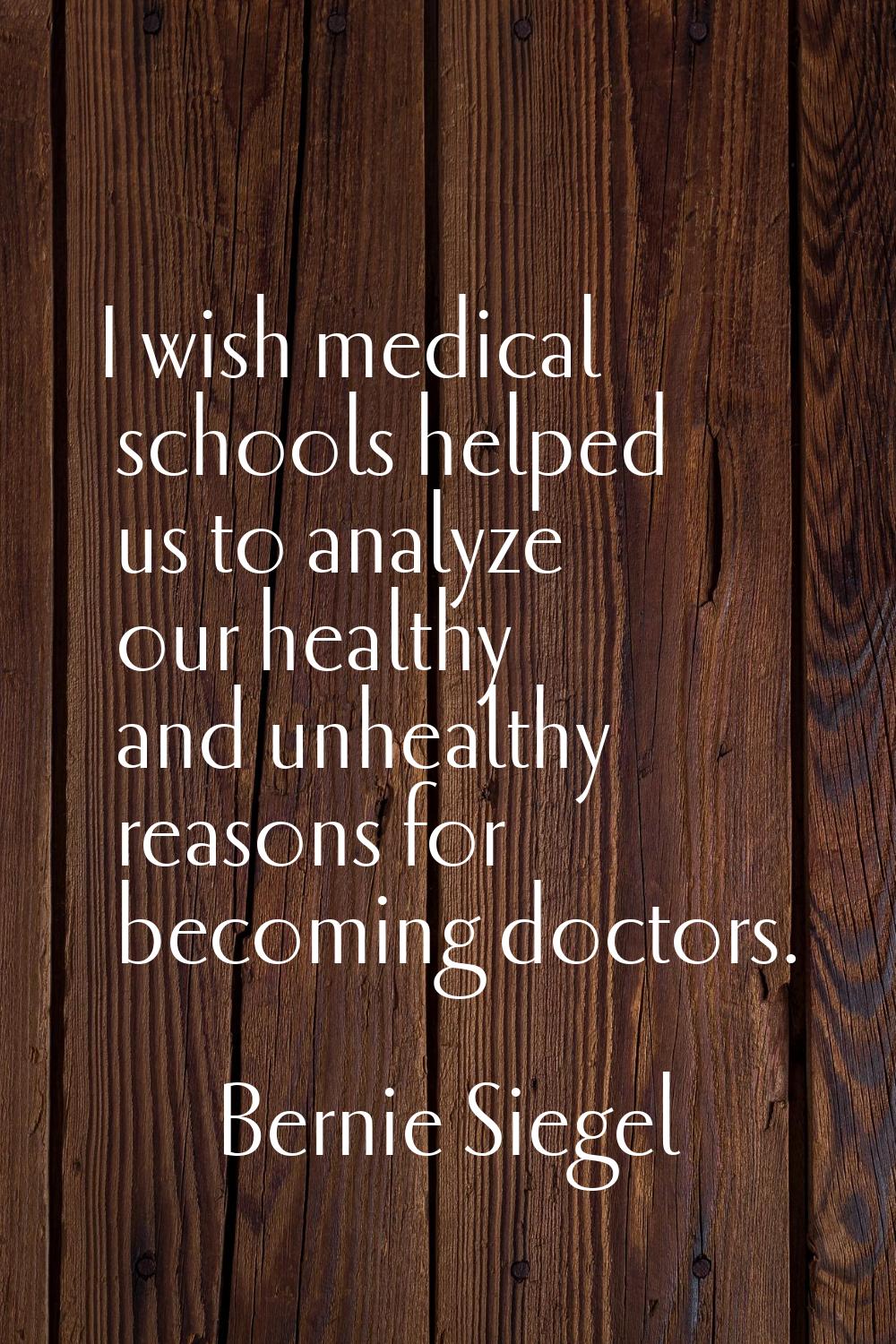 I wish medical schools helped us to analyze our healthy and unhealthy reasons for becoming doctors.