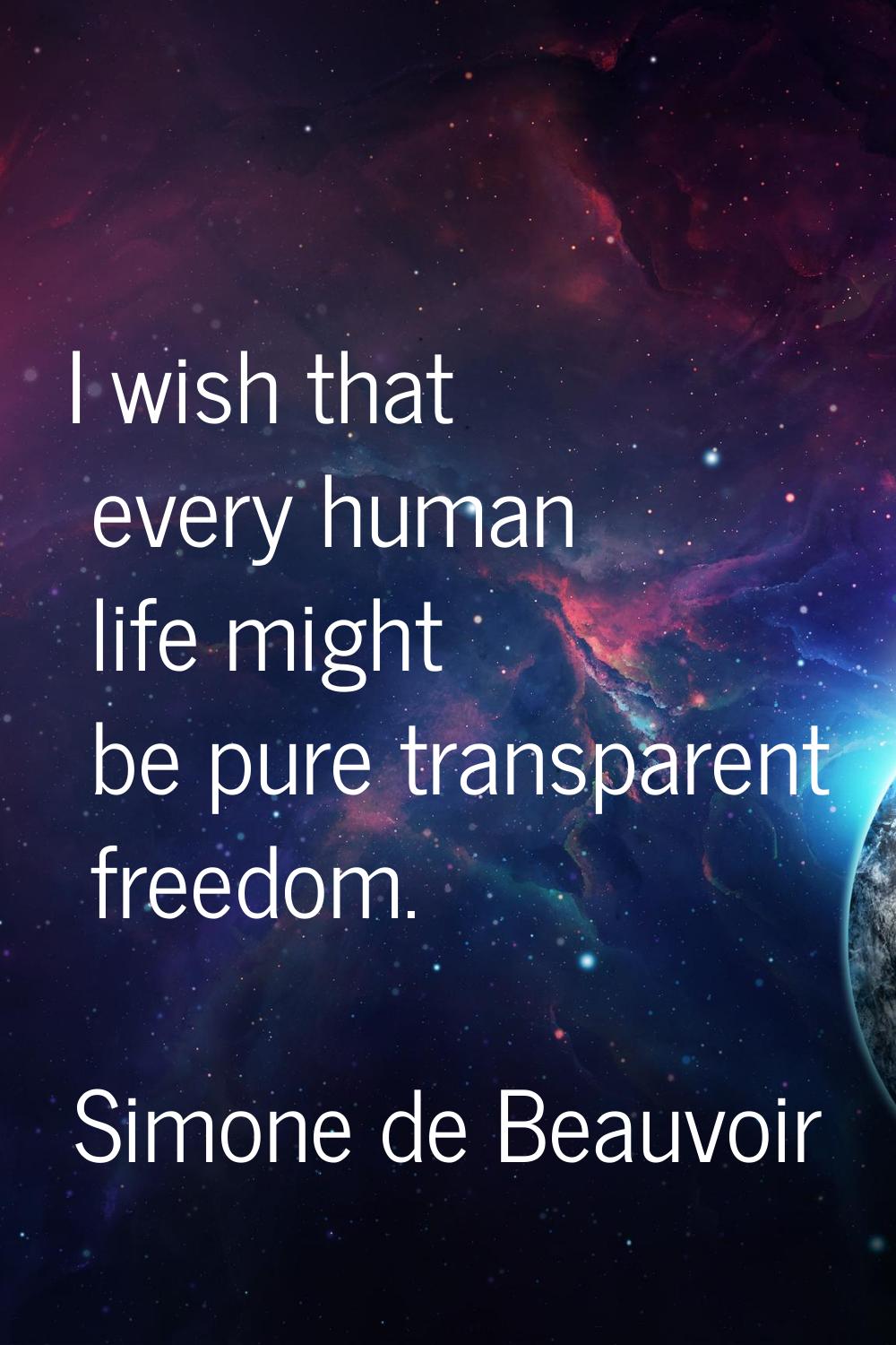 I wish that every human life might be pure transparent freedom.
