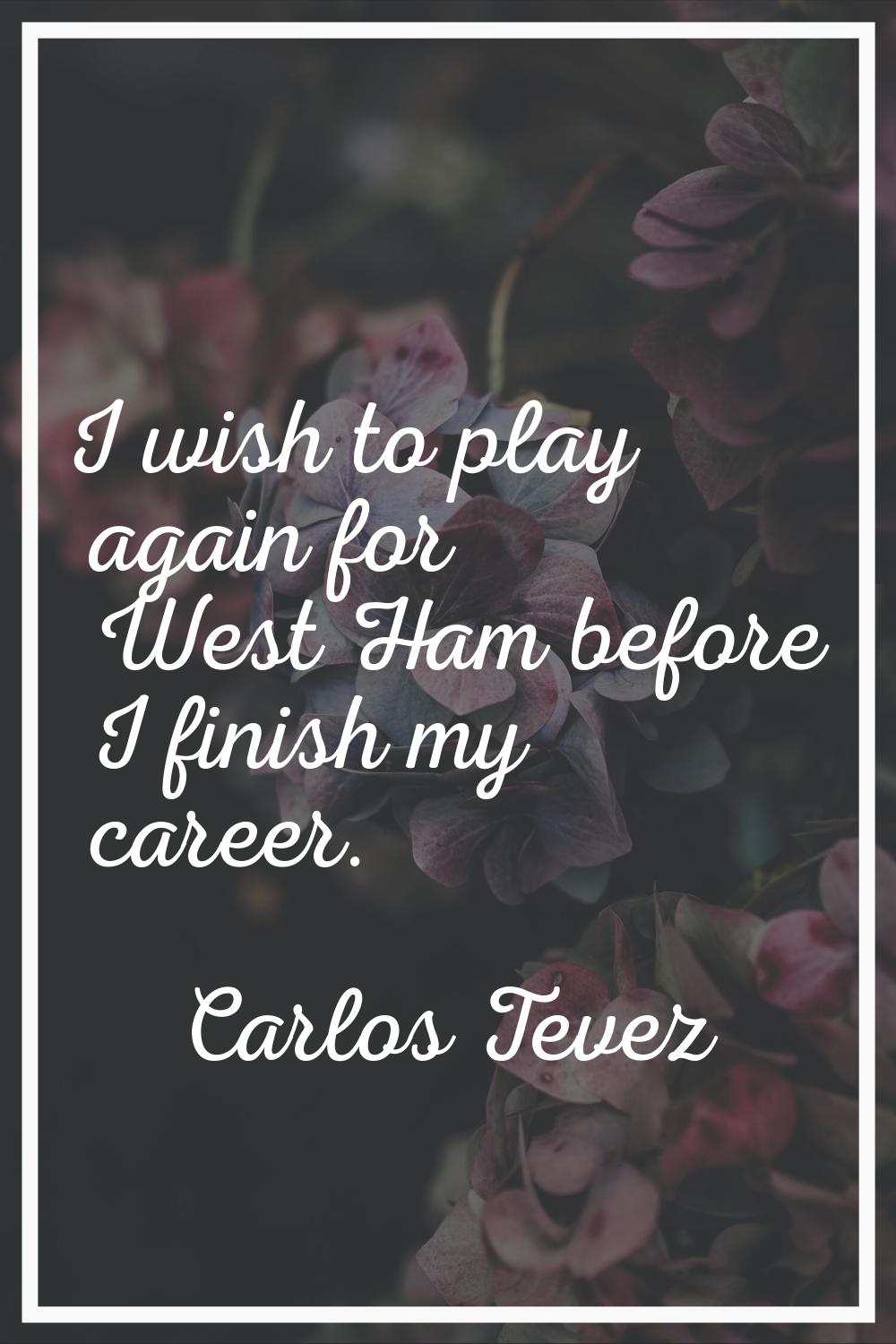 I wish to play again for West Ham before I finish my career.