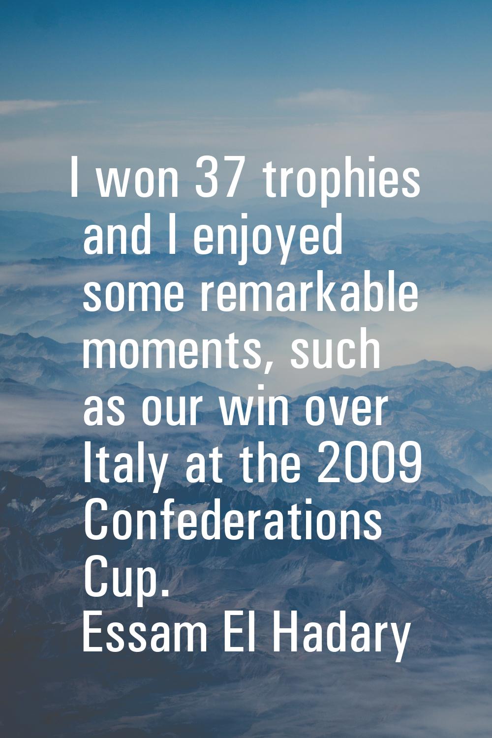 I won 37 trophies and I enjoyed some remarkable moments, such as our win over Italy at the 2009 Con