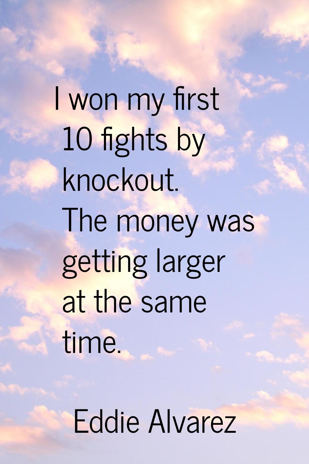 I won my first 10 fights by knockout. The money was getting larger at the same time.