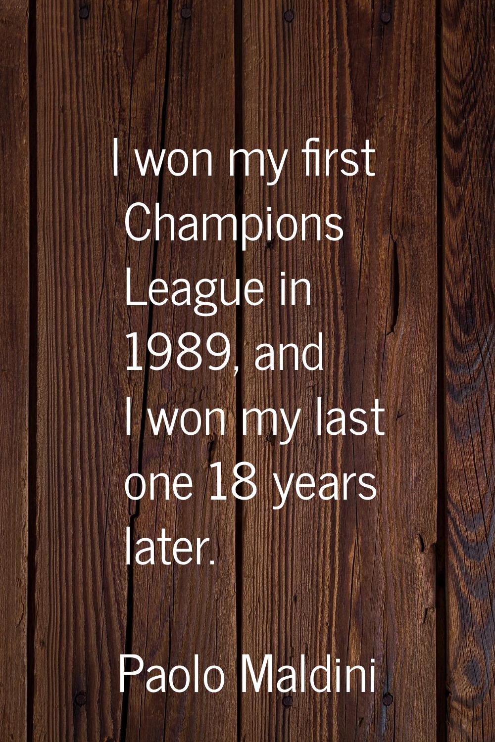 I won my first Champions League in 1989, and I won my last one 18 years later.