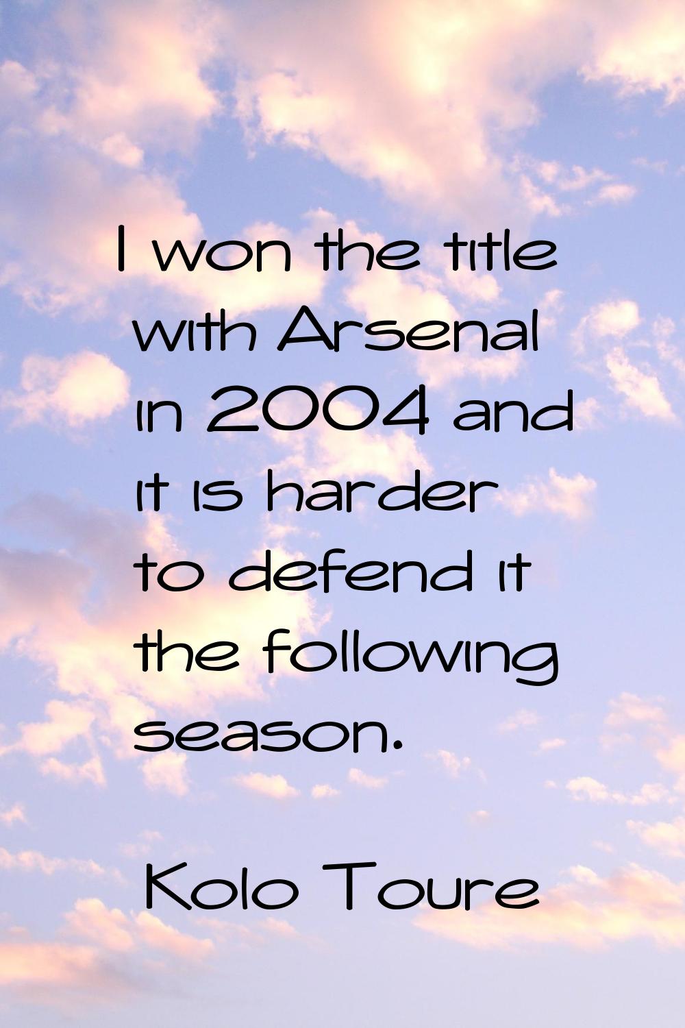 I won the title with Arsenal in 2004 and it is harder to defend it the following season.