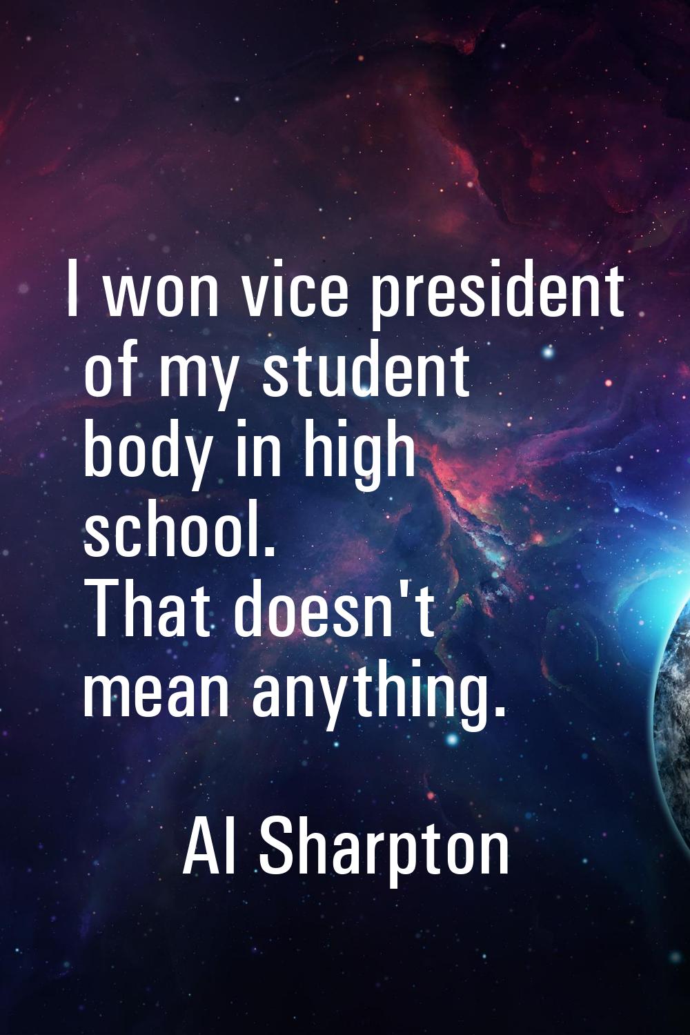 I won vice president of my student body in high school. That doesn't mean anything.