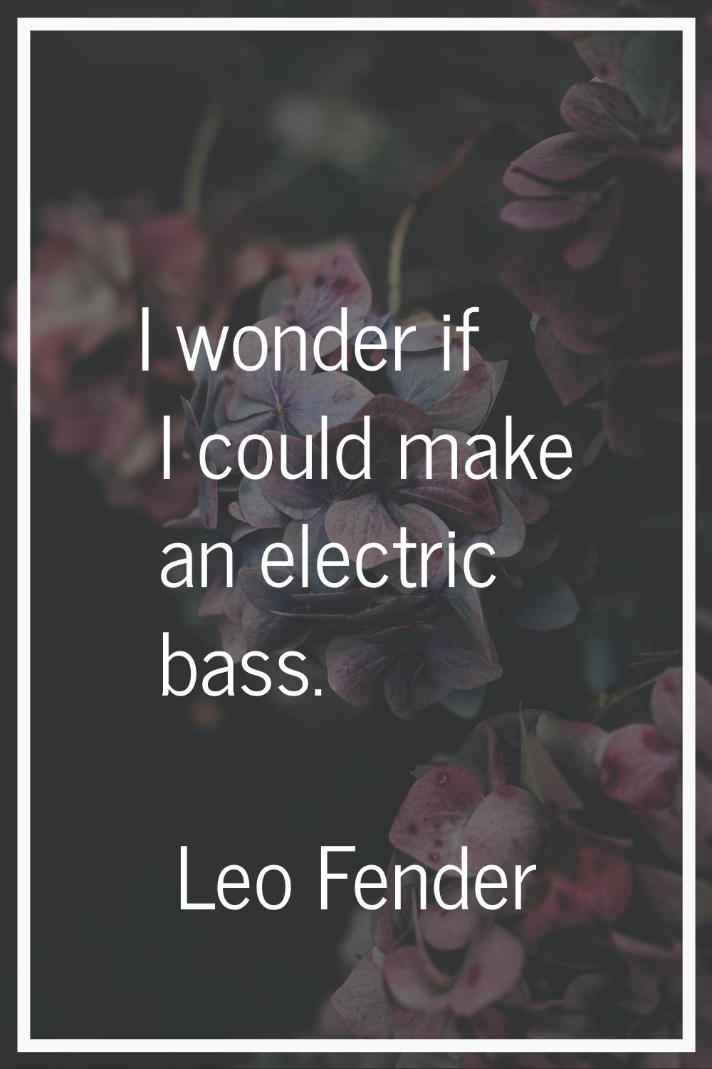 I wonder if I could make an electric bass.