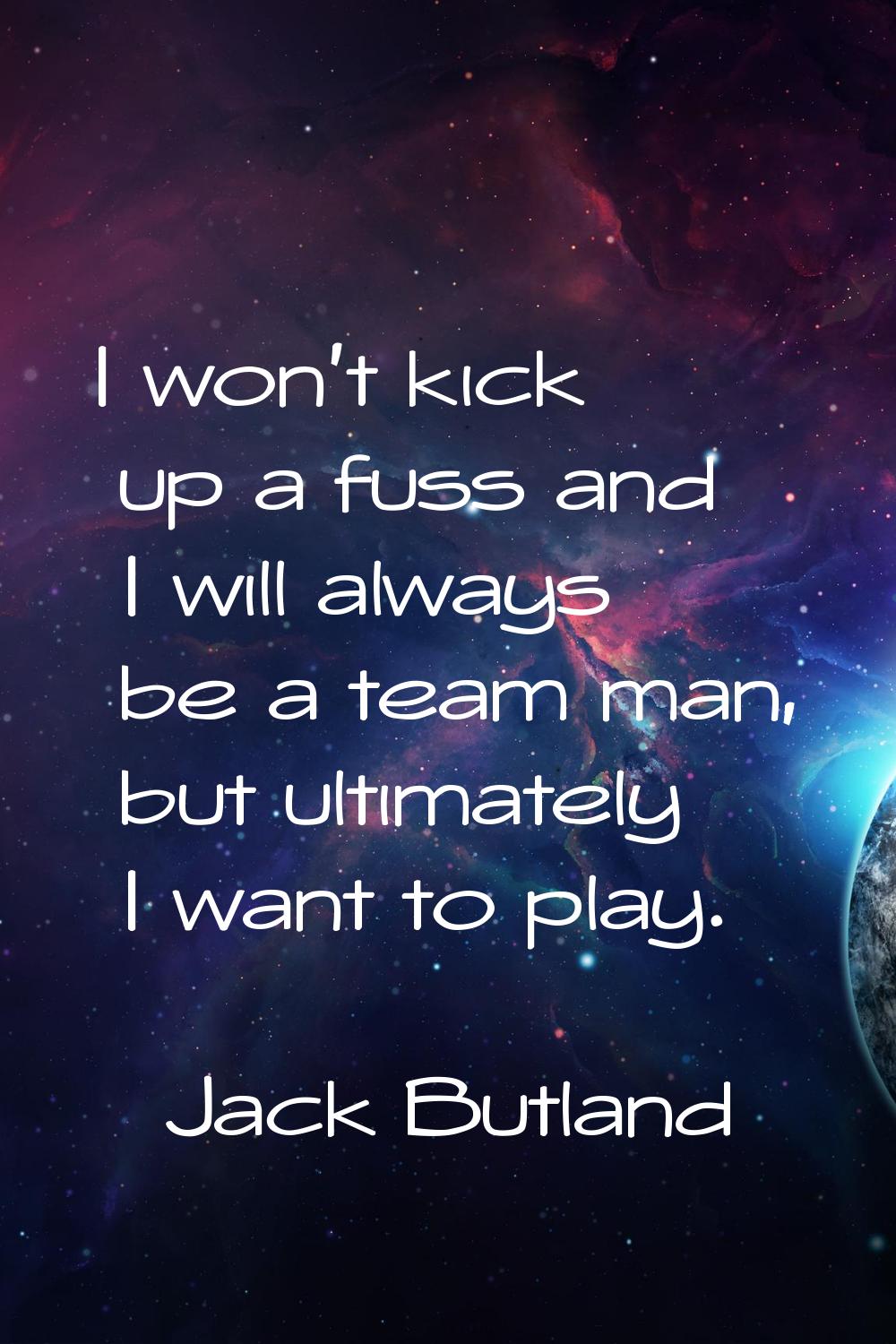 I won't kick up a fuss and I will always be a team man, but ultimately I want to play.