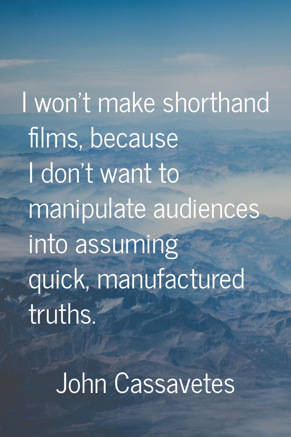 I won't make shorthand films, because I don't want to manipulate audiences into assuming quick, man
