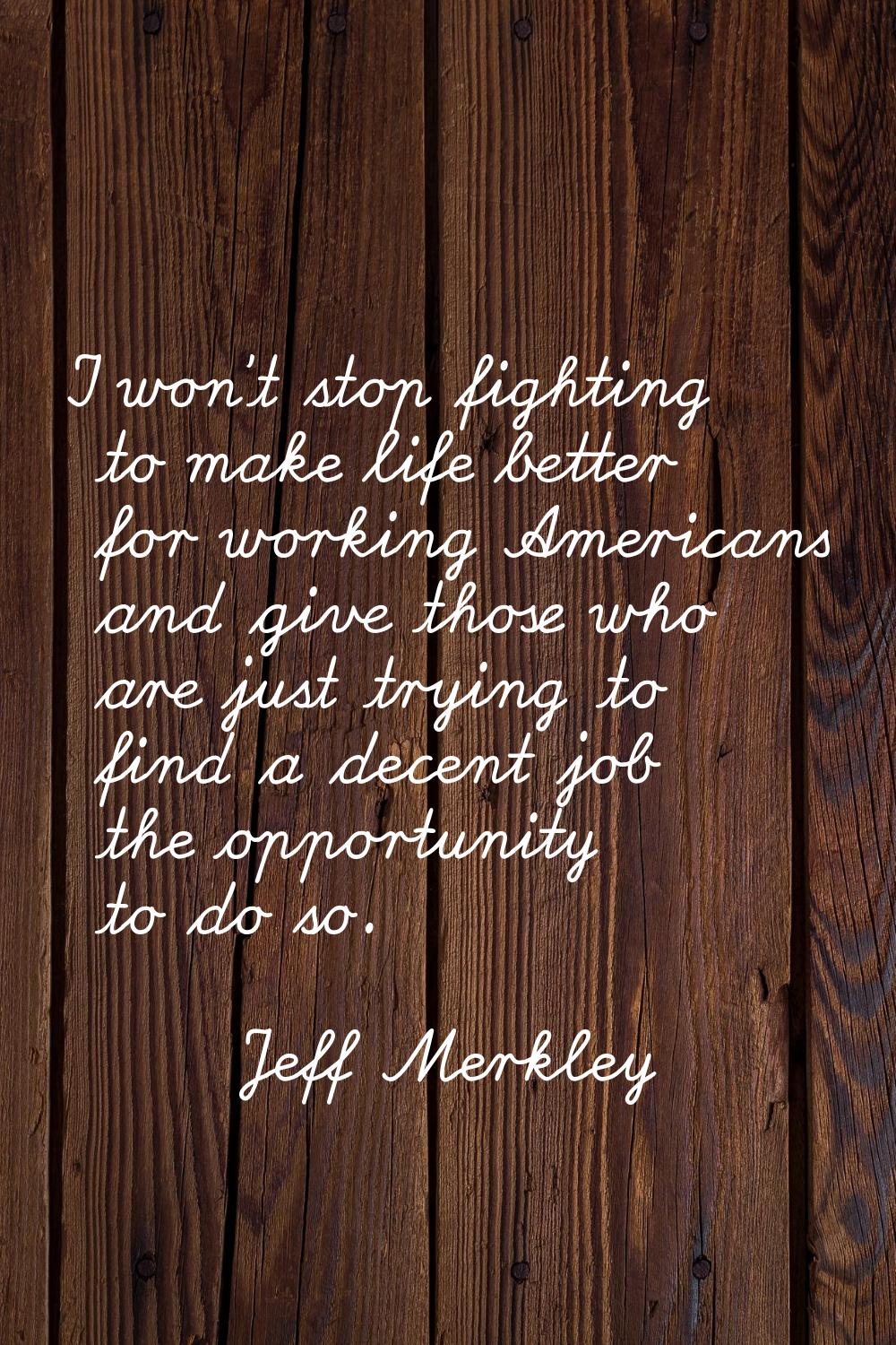 I won't stop fighting to make life better for working Americans and give those who are just trying 