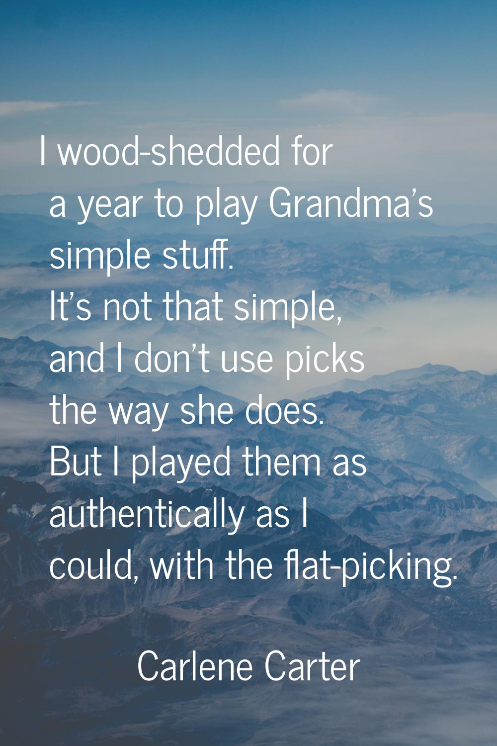 I wood-shedded for a year to play Grandma's simple stuff. It's not that simple, and I don't use pic