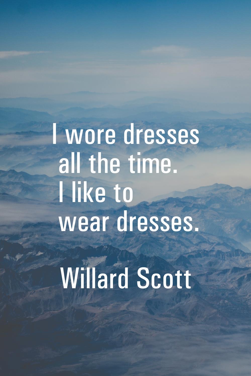 I wore dresses all the time. I like to wear dresses.