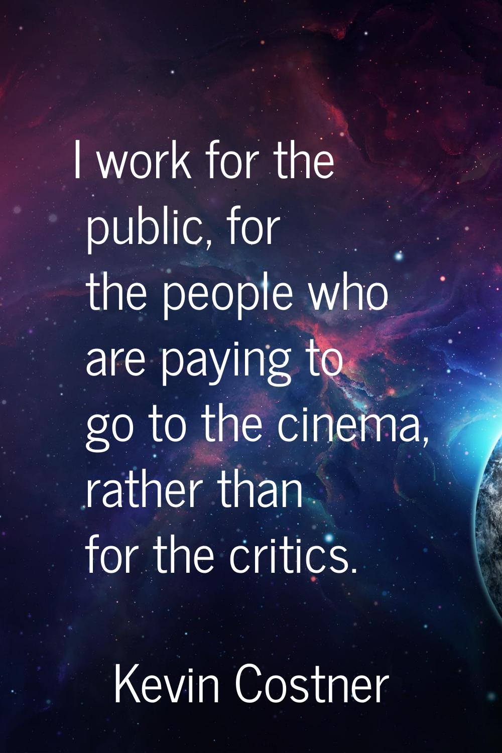 I work for the public, for the people who are paying to go to the cinema, rather than for the criti