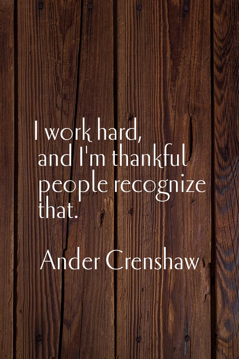 I work hard, and I'm thankful people recognize that.