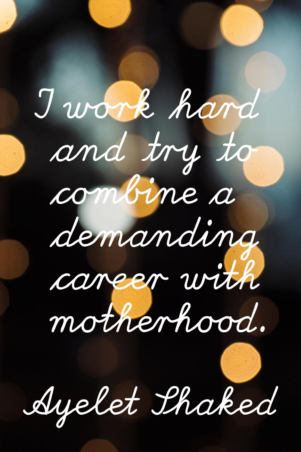 I work hard and try to combine a demanding career with motherhood.