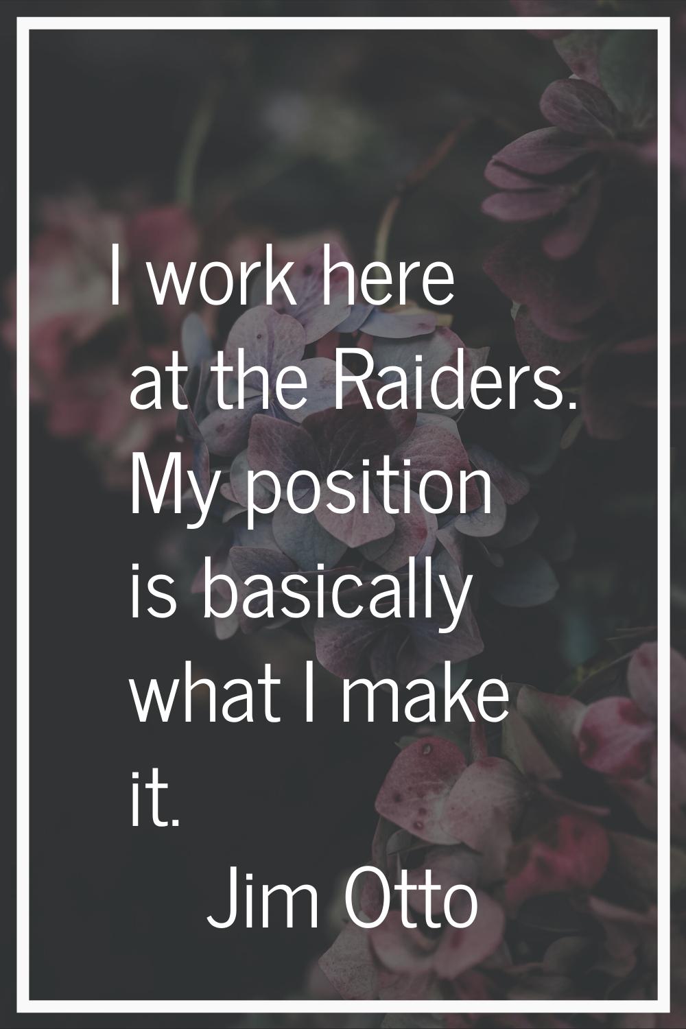 I work here at the Raiders. My position is basically what I make it.