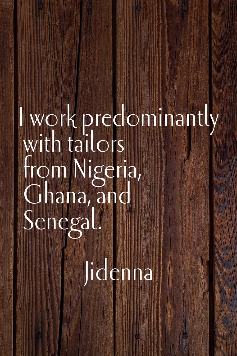 I work predominantly with tailors from Nigeria, Ghana, and Senegal.