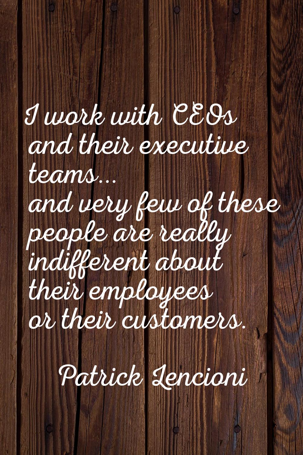 I work with CEOs and their executive teams... and very few of these people are really indifferent a