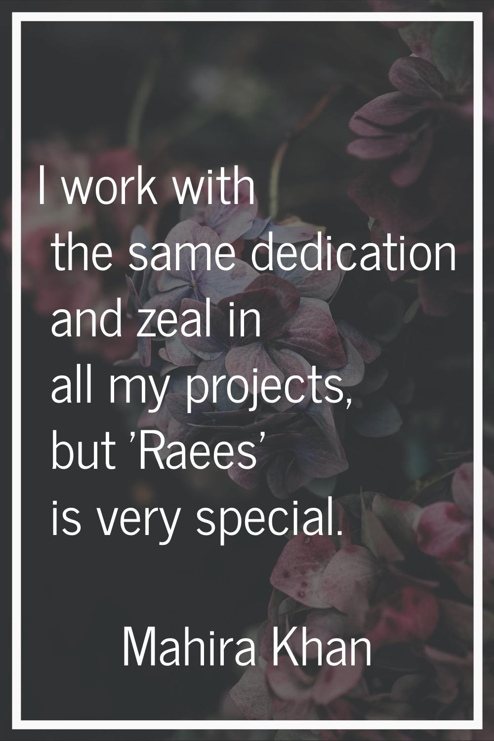 I work with the same dedication and zeal in all my projects, but 'Raees' is very special.