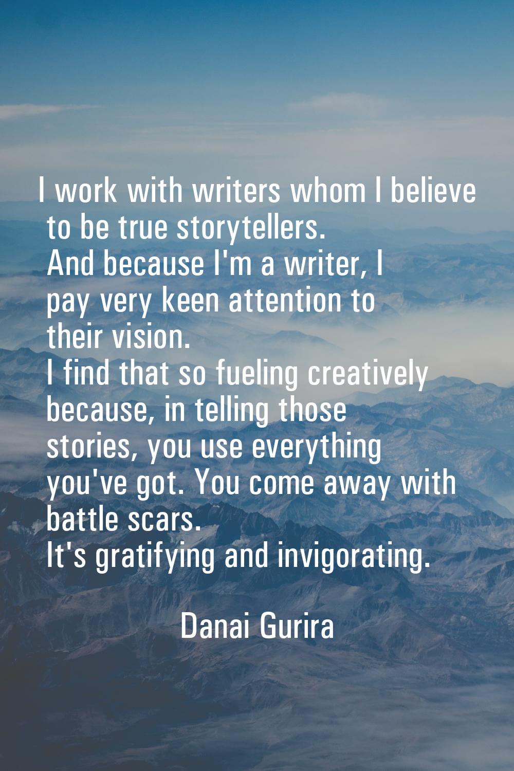 I work with writers whom I believe to be true storytellers. And because I'm a writer, I pay very ke