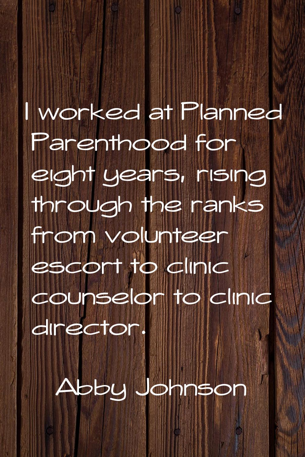 I worked at Planned Parenthood for eight years, rising through the ranks from volunteer escort to c