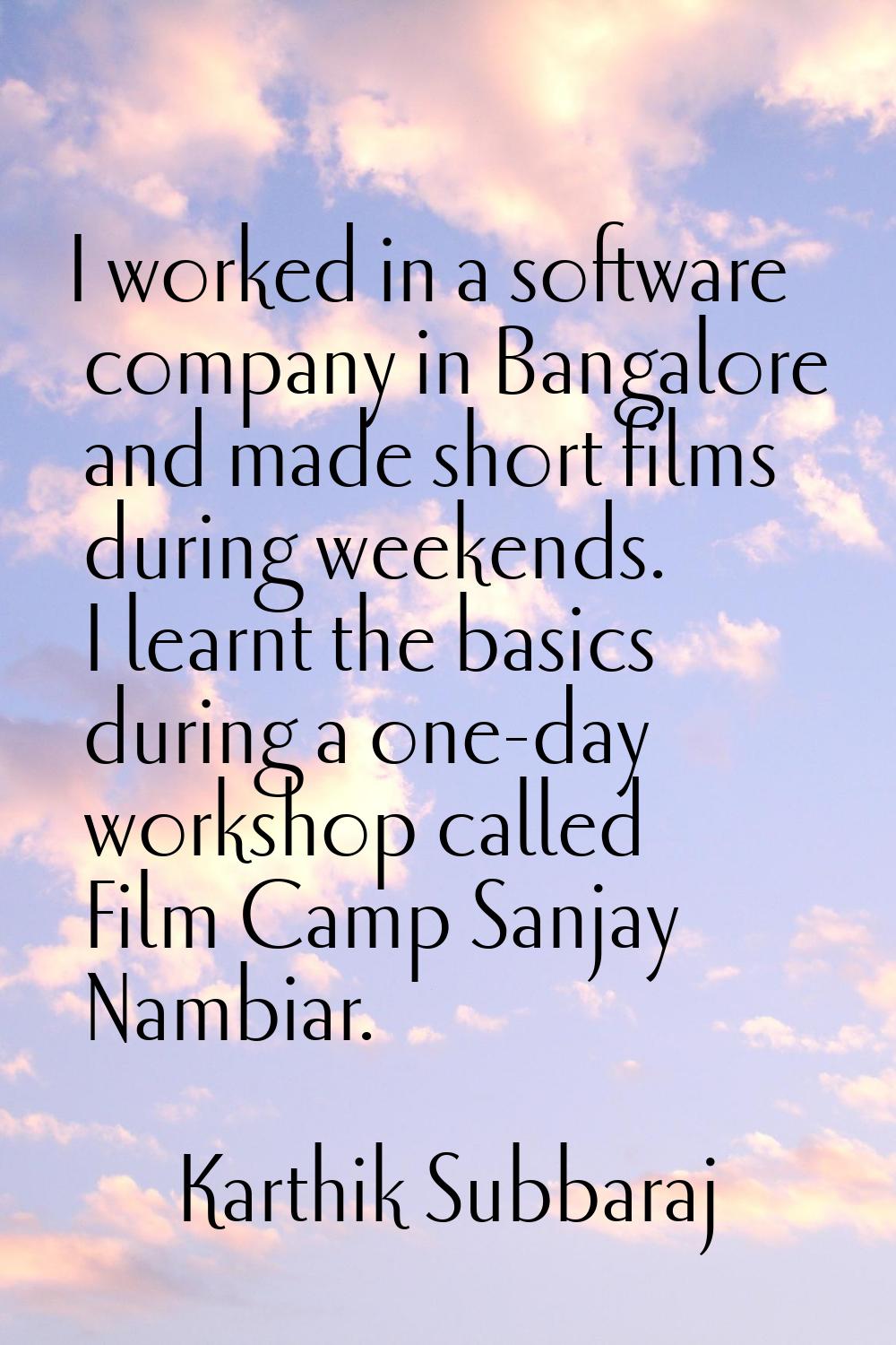 I worked in a software company in Bangalore and made short films during weekends. I learnt the basi