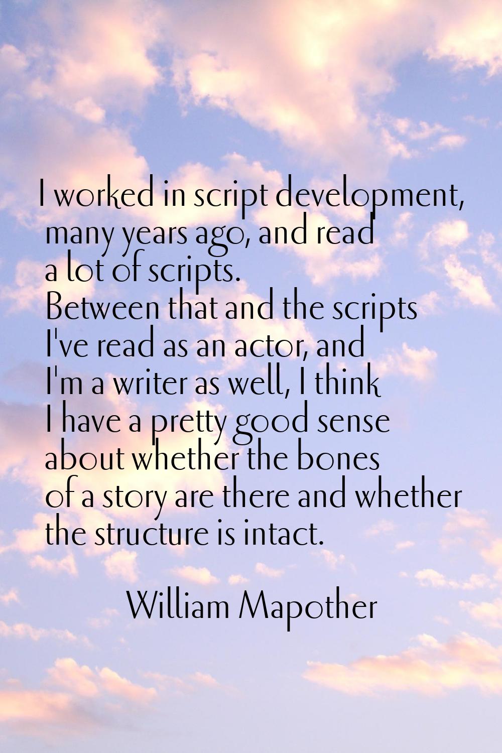 I worked in script development, many years ago, and read a lot of scripts. Between that and the scr