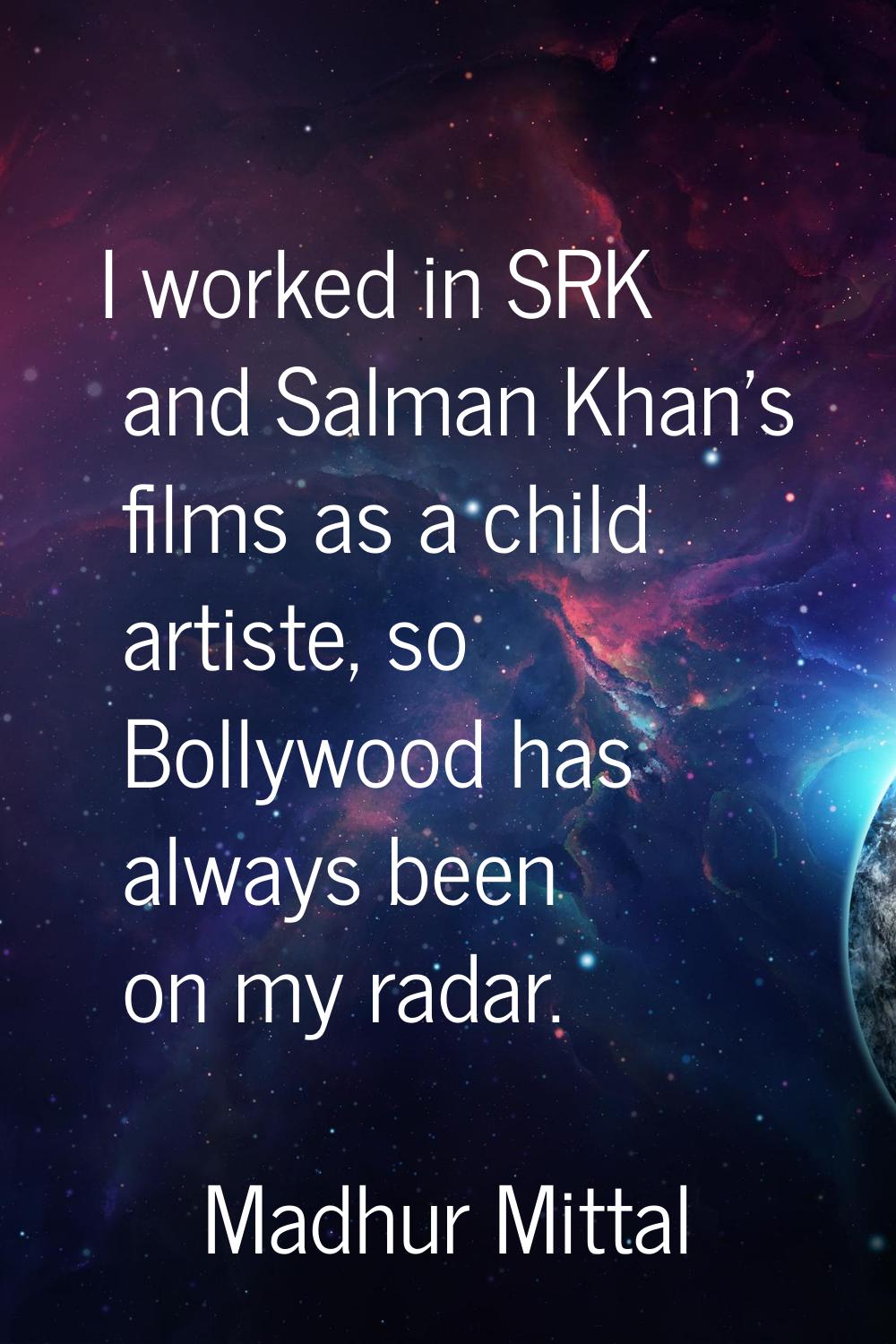 I worked in SRK and Salman Khan's films as a child artiste, so Bollywood has always been on my rada