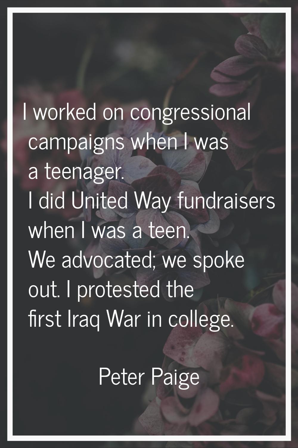 I worked on congressional campaigns when I was a teenager. I did United Way fundraisers when I was 