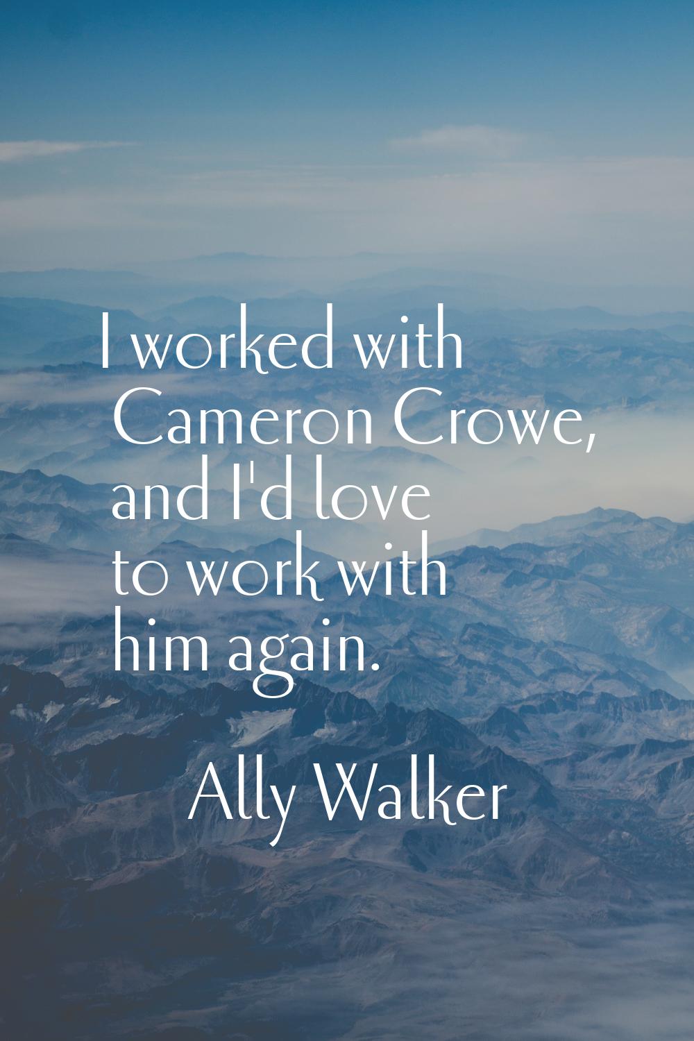 I worked with Cameron Crowe, and I'd love to work with him again.