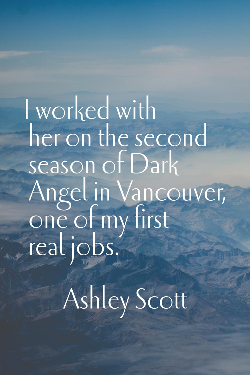 I worked with her on the second season of Dark Angel in Vancouver, one of my first real jobs.