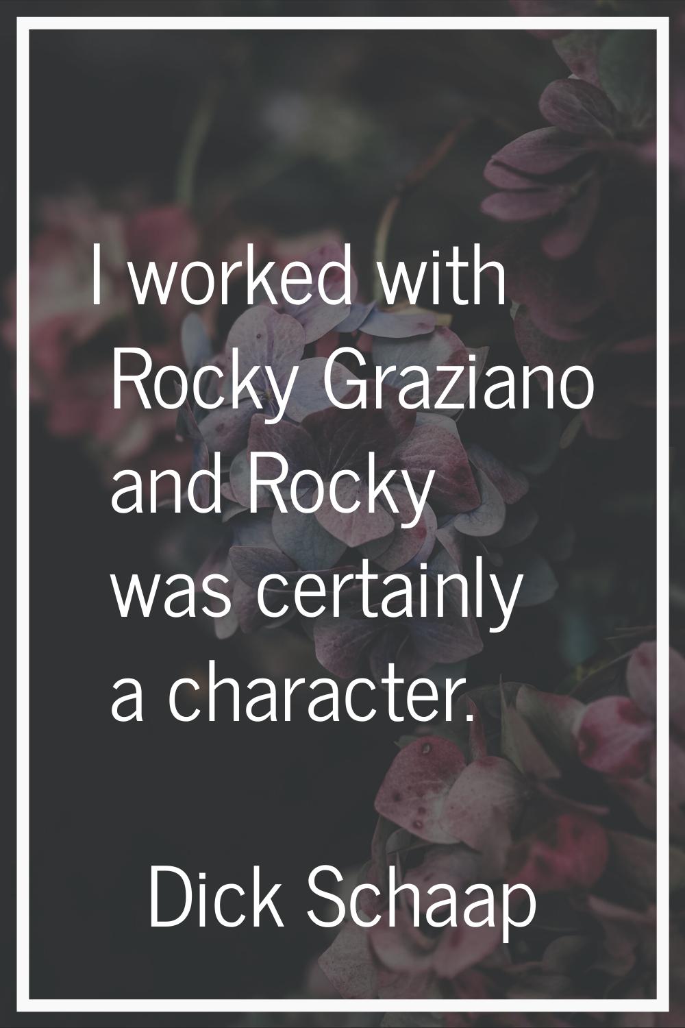 I worked with Rocky Graziano and Rocky was certainly a character.
