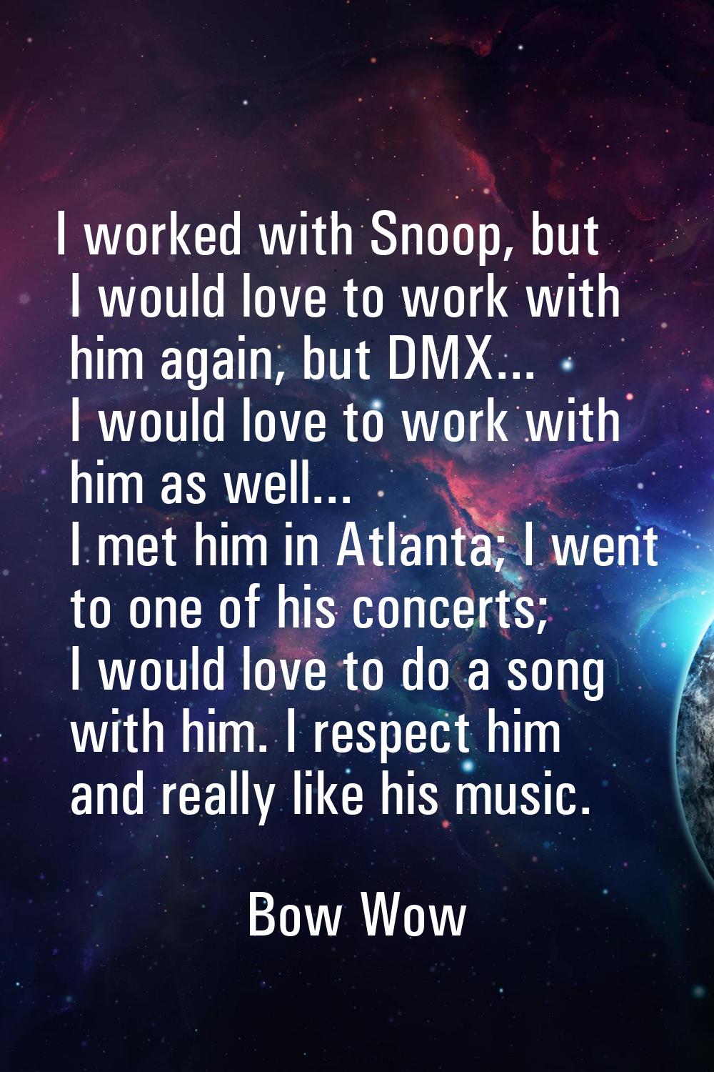 I worked with Snoop, but I would love to work with him again, but DMX... I would love to work with 