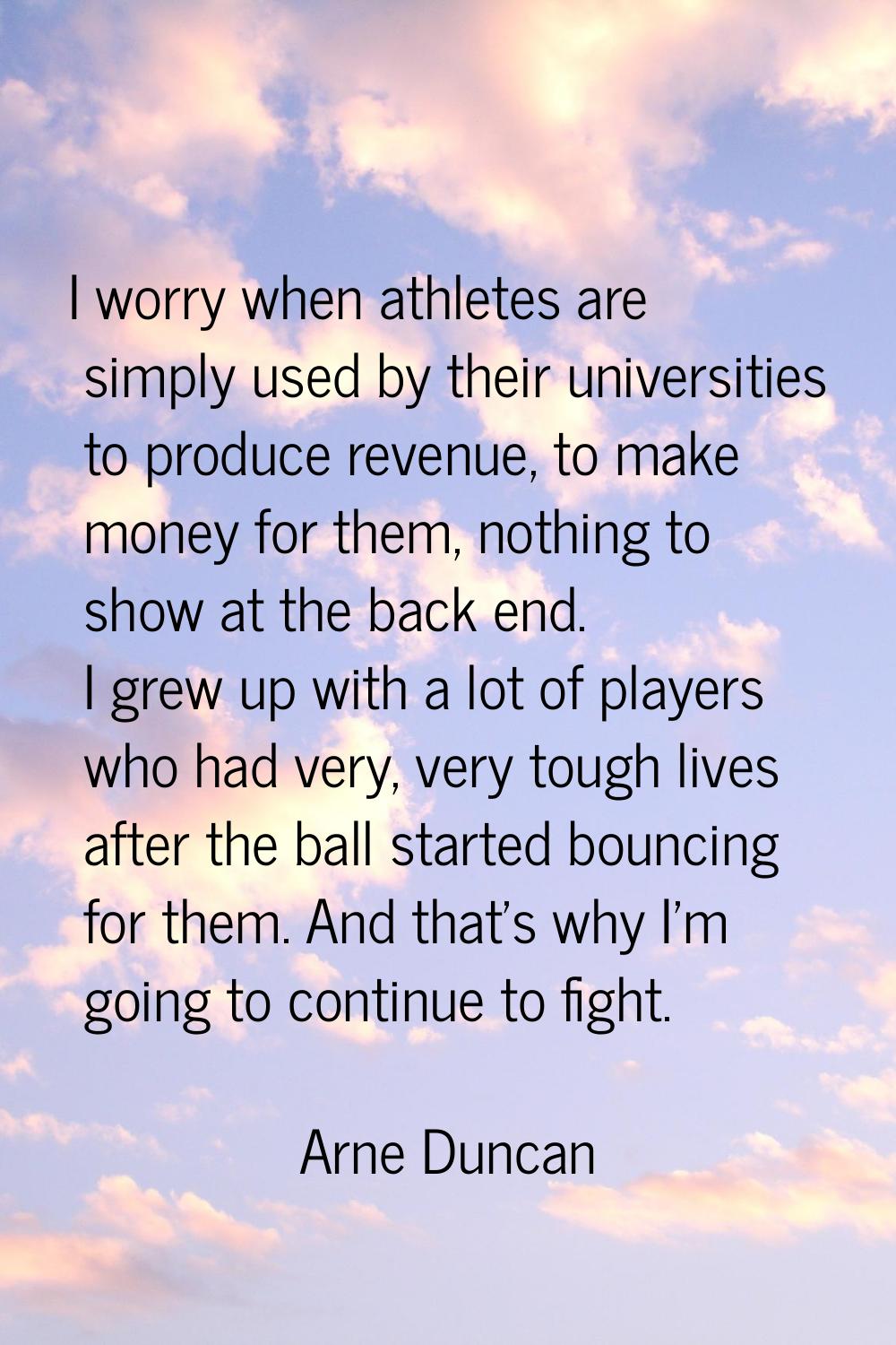 I worry when athletes are simply used by their universities to produce revenue, to make money for t