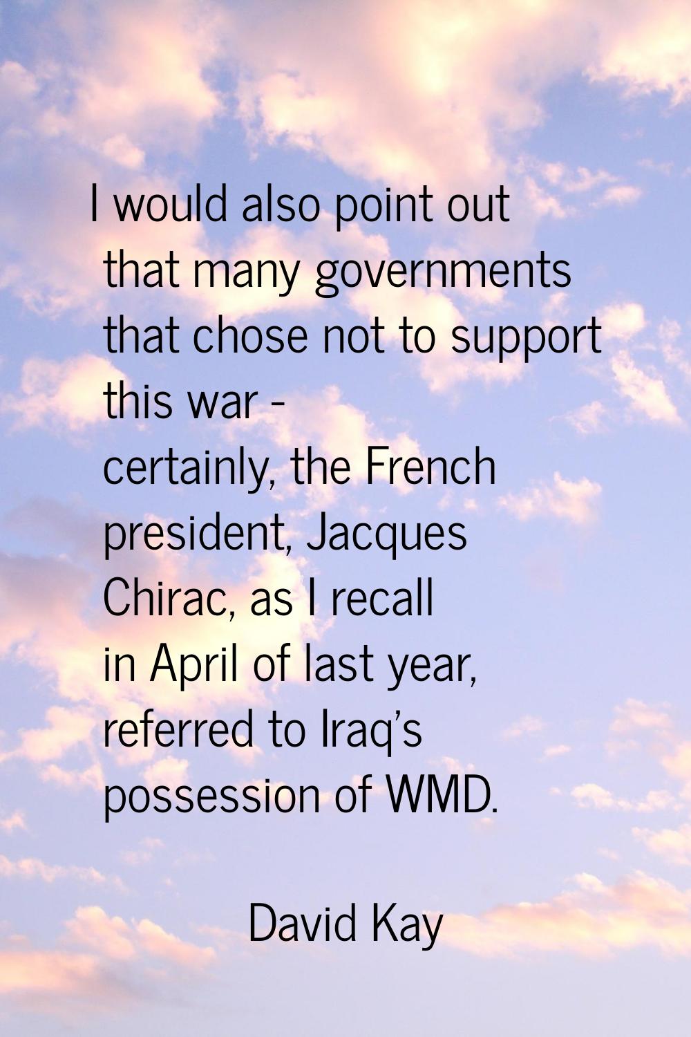 I would also point out that many governments that chose not to support this war - certainly, the Fr