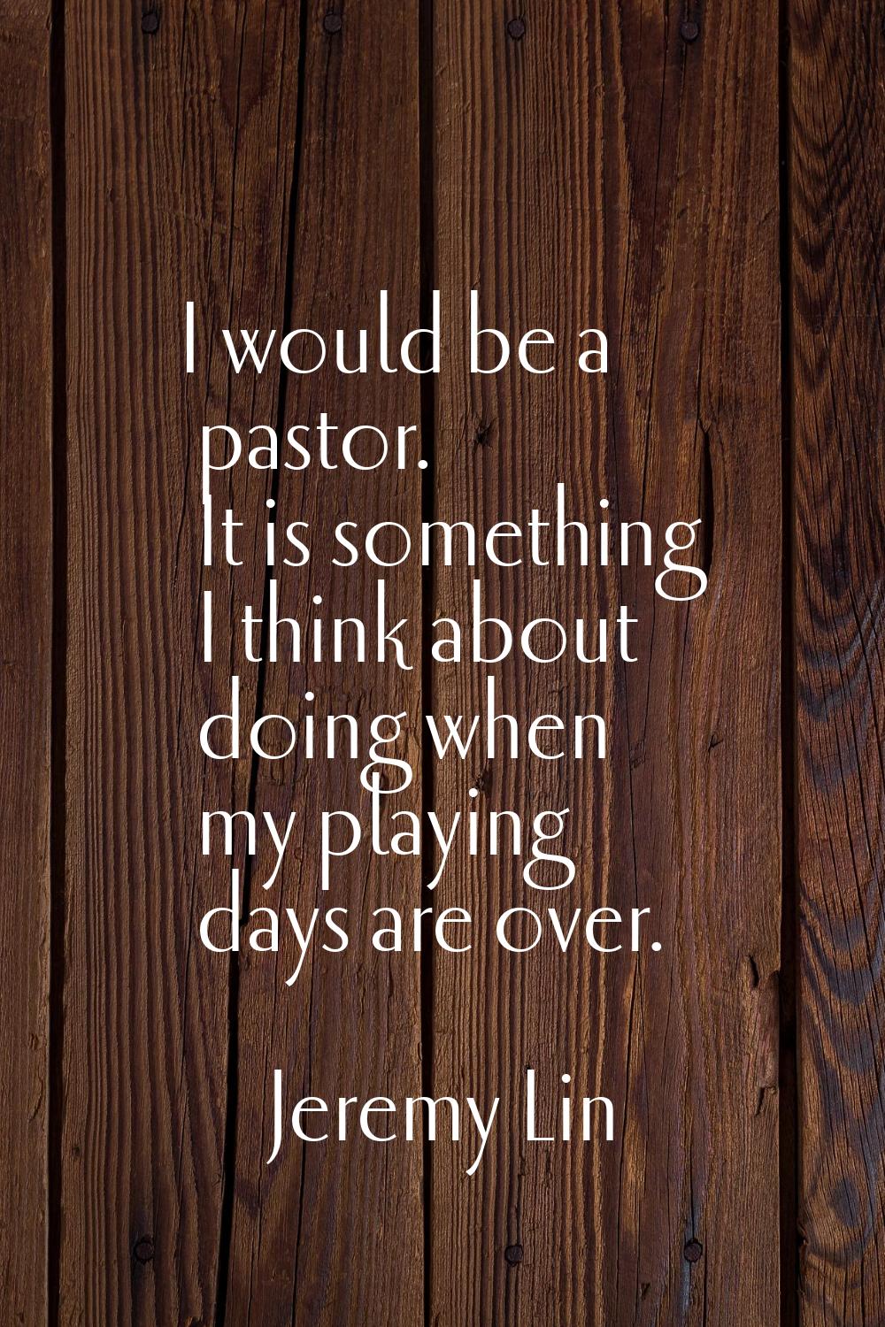 I would be a pastor. It is something I think about doing when my playing days are over.
